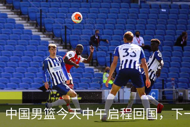 中国男篮今天中午启程回国，下一场正式比赛8月27日