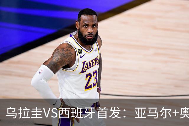 乌拉圭VS西班牙首发：亚马尔+奥亚萨瓦尔 巴尔韦德出战