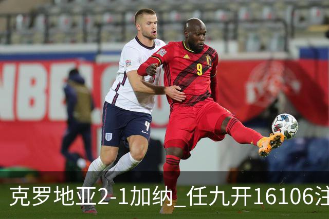 克罗地亚2-1加纳 任九开16106注914元