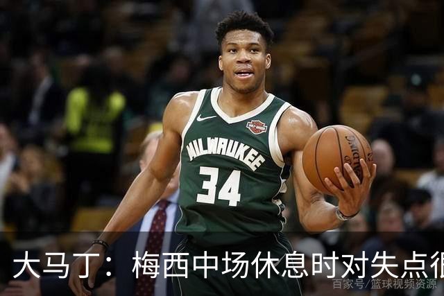 大马丁：梅西中场休息时对失点很自责，但他之前拯救过我们无数次