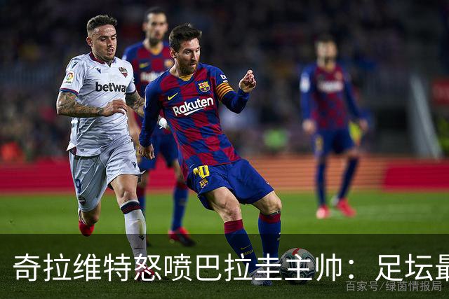奇拉维特怒喷巴拉圭主帅：足坛最大骗子，接手时不知道球队水平？