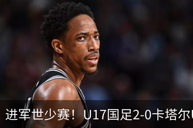 进军世少赛！U17国足2-0卡塔尔U17小组出线 何思凡破门张伯霖建功